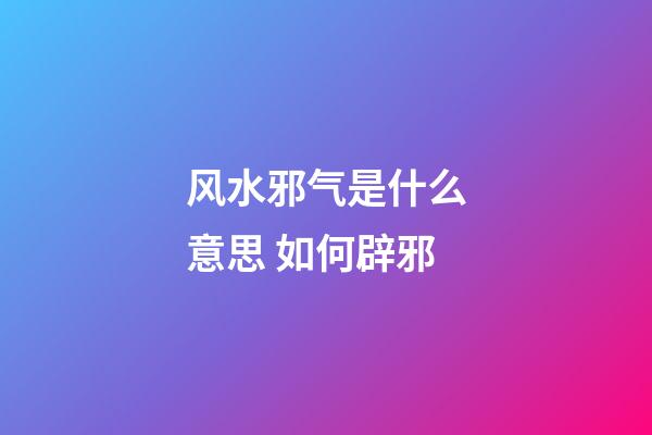风水邪气是什么意思 如何辟邪